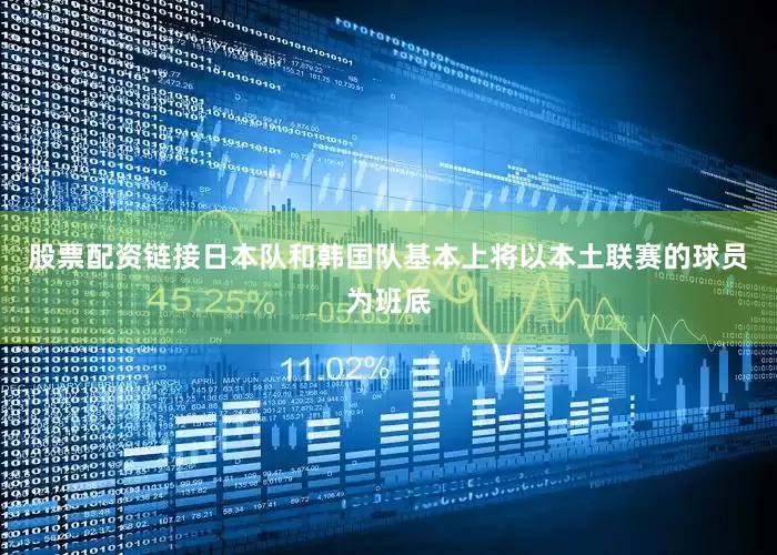 股票配资链接日本队和韩国队基本上将以本土联赛的球员为班底
