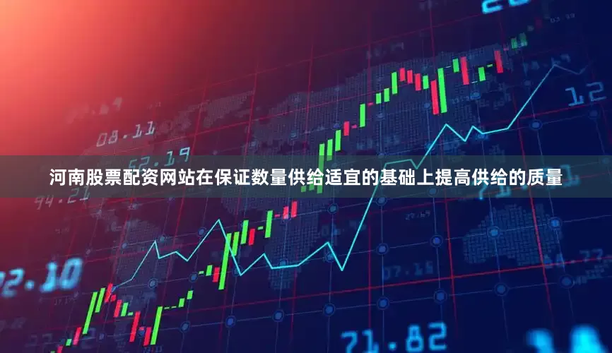 河南股票配资网站在保证数量供给适宜的基础上提高供给的质量