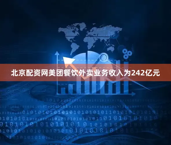 北京配资网美团餐饮外卖业务收入为242亿元