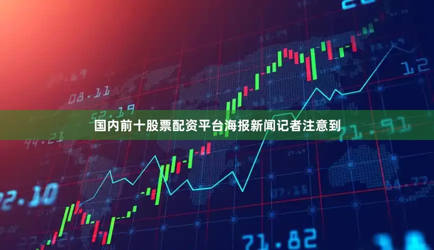 国内前十股票配资平台　　海报新闻记者注意到