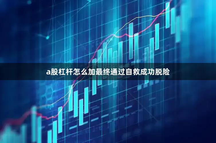 a股杠杆怎么加最终通过自救成功脱险