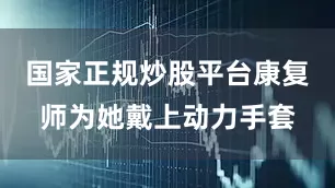国家正规炒股平台康复师为她戴上动力手套