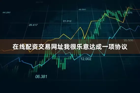 在线配资交易网址我很乐意达成一项协议