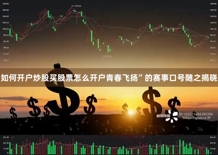 如何开户炒股买股票怎么开户青春飞扬”的赛事口号随之揭晓