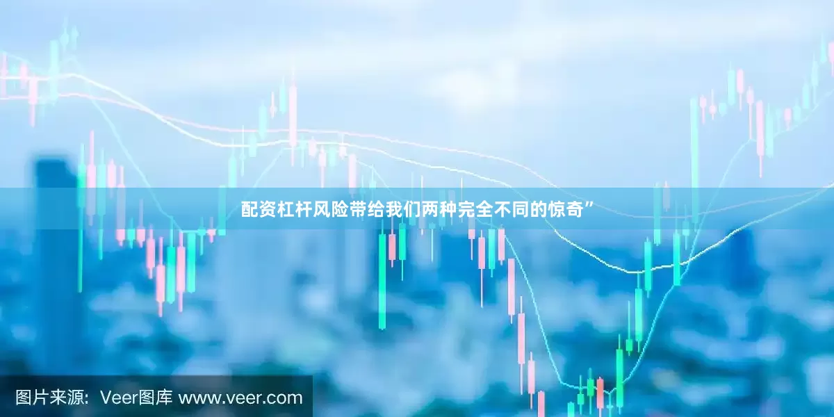 配资杠杆风险带给我们两种完全不同的惊奇”