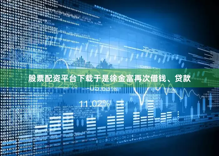 股票配资平台下载于是徐金富再次借钱、贷款
