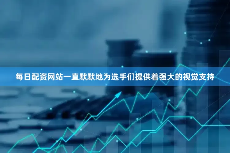 每日配资网站一直默默地为选手们提供着强大的视觉支持