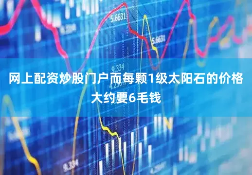 网上配资炒股门户而每颗1级太阳石的价格大约要6毛钱