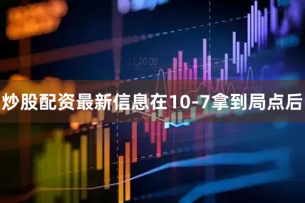 炒股配资最新信息在10-7拿到局点后