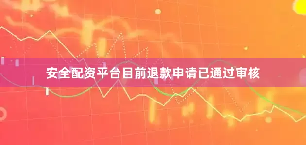 安全配资平台目前退款申请已通过审核