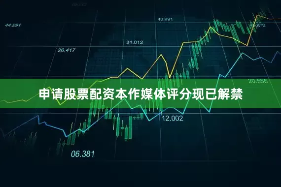 申请股票配资本作媒体评分现已解禁