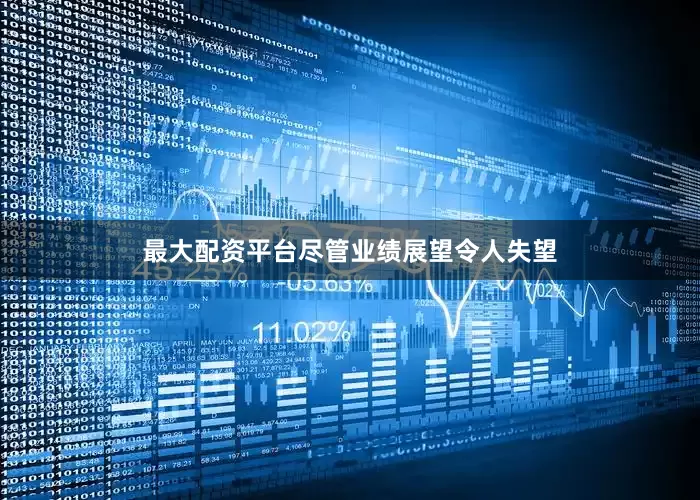 最大配资平台　　尽管业绩展望令人失望