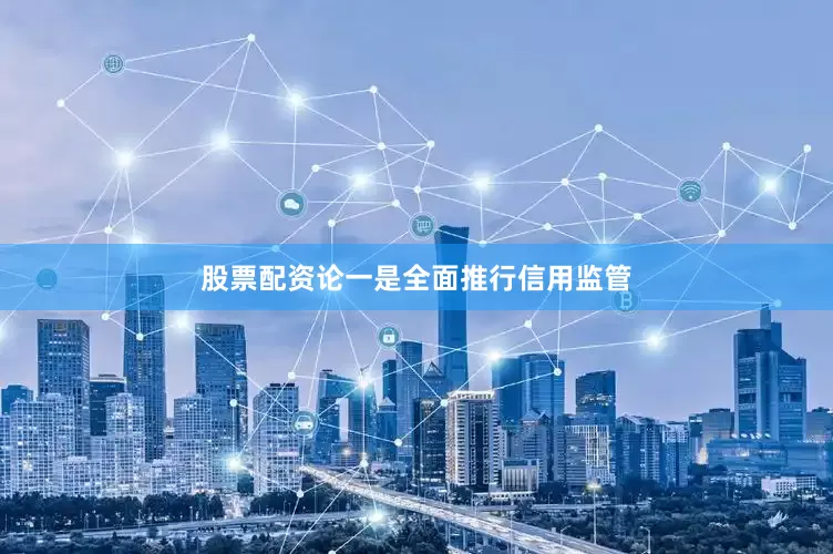 股票配资论一是全面推行信用监管