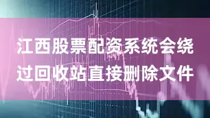 江西股票配资系统会绕过回收站直接删除文件