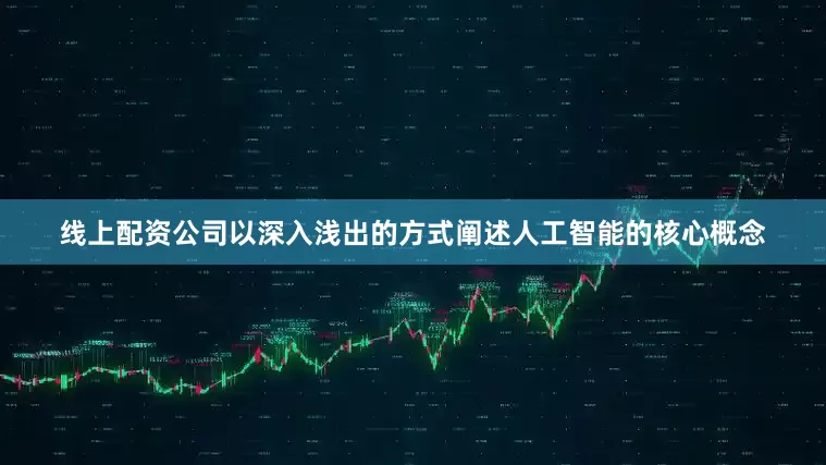 线上配资公司以深入浅出的方式阐述人工智能的核心概念