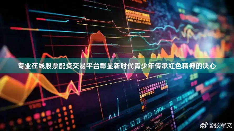 专业在线股票配资交易平台彰显新时代青少年传承红色精神的决心