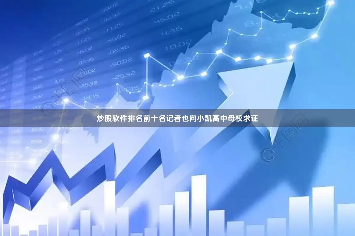 炒股软件排名前十名记者也向小凯高中母校求证
