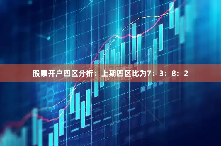 股票开户　　四区分析：上期四区比为7：3：8：2