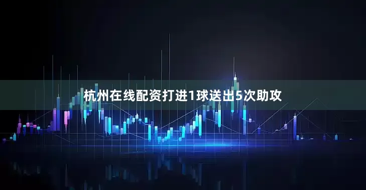 杭州在线配资打进1球送出5次助攻