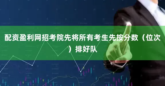 配资盈利网招考院先将所有考生先按分数（位次）排好队