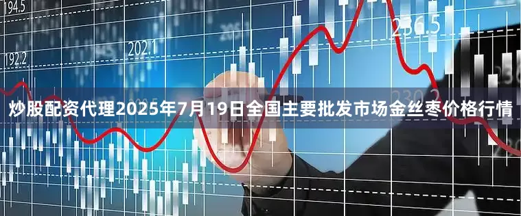 炒股配资代理2025年7月19日全国主要批发市场金丝枣价格行情