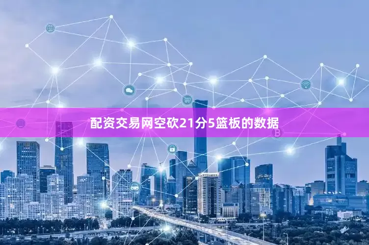 配资交易网空砍21分5篮板的数据