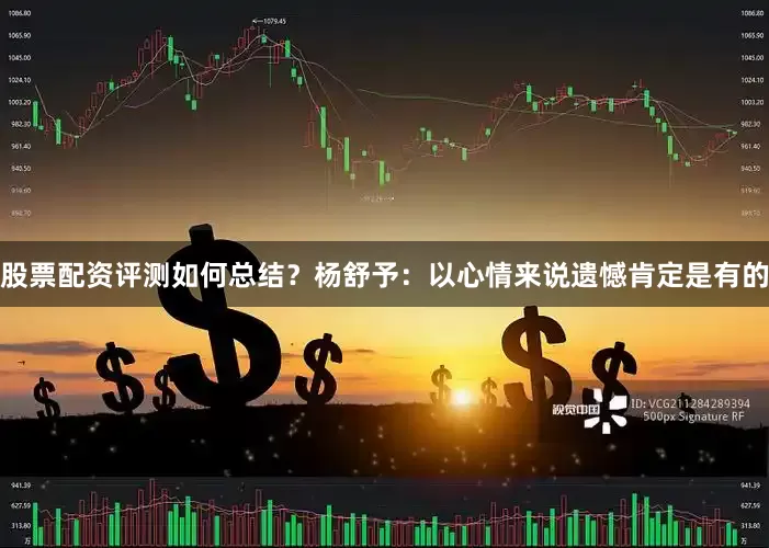 股票配资评测如何总结? 杨舒予:以心情来说遗憾肯定是有的