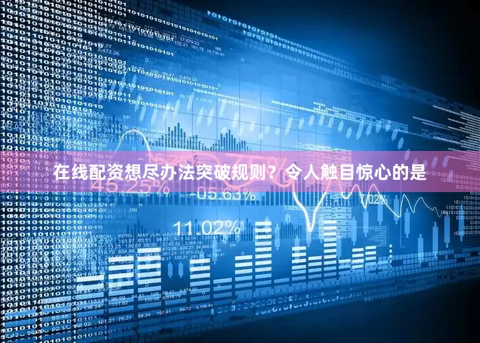 在线配资想尽办法突破规则？令人触目惊心的是