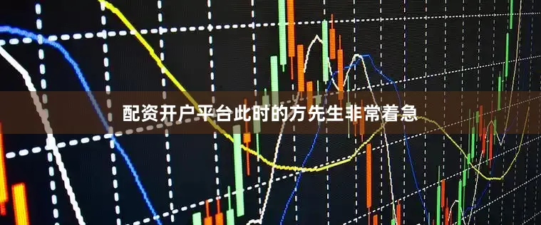 配资开户平台此时的方先生非常着急