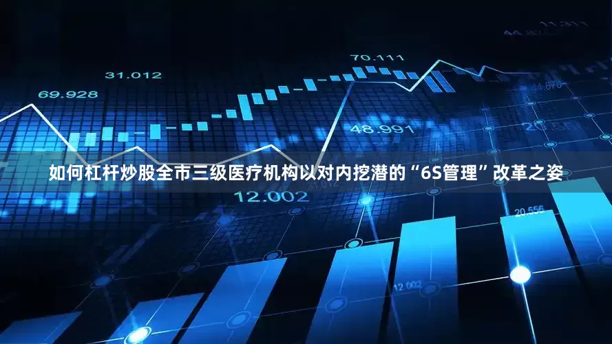 如何杠杆炒股全市三级医疗机构以对内挖潜的“6S管理”改革之姿