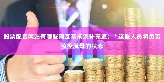 股票配资网站有哪些阿瓦基扬茨补充道：“这些人员将负责监控航母的状态