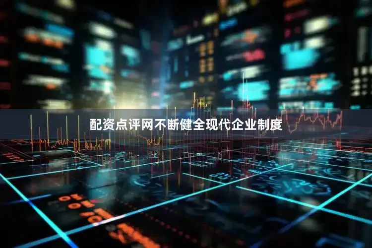 配资点评网不断健全现代企业制度