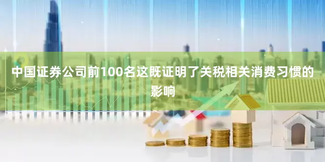 中国证券公司前100名这既证明了关税相关消费习惯的影响