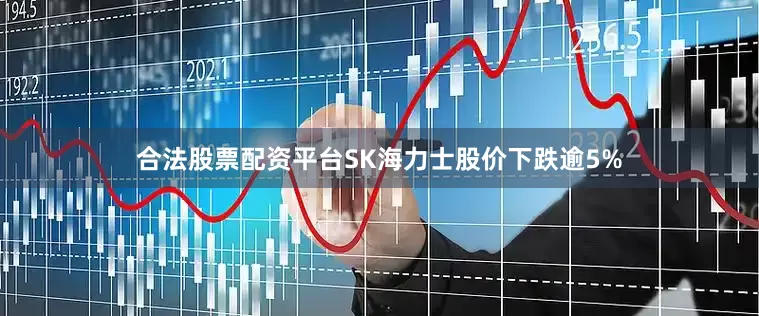 合法股票配资平台SK海力士股价下跌逾5%