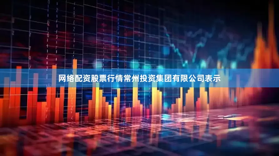 网络配资股票行情　　常州投资集团有限公司表示