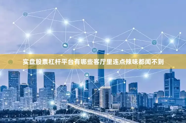 实盘股票杠杆平台有哪些客厅里连点辣味都闻不到