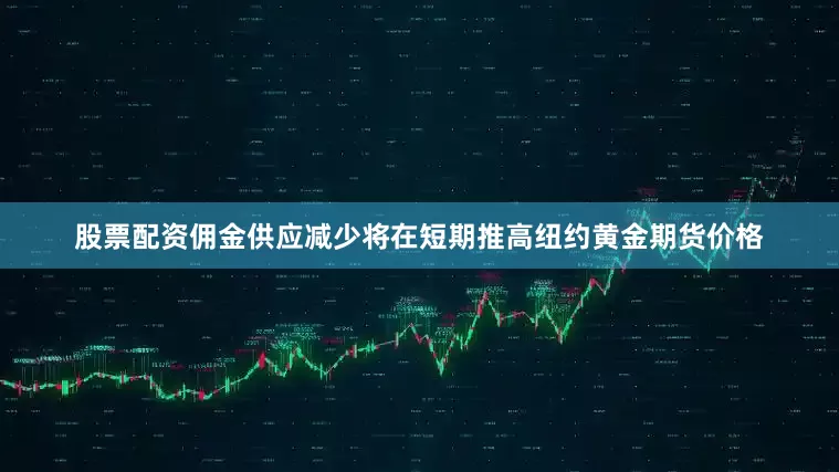 股票配资佣金供应减少将在短期推高纽约黄金期货价格
