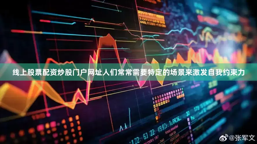 线上股票配资炒股门户网址人们常常需要特定的场景来激发自我约束力