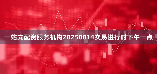 一站式配资服务机构20250814交易进行时下午一点