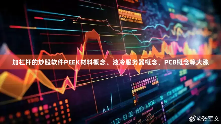 加杠杆的炒股软件PEEK材料概念、液冷服务器概念、PCB概念等大涨