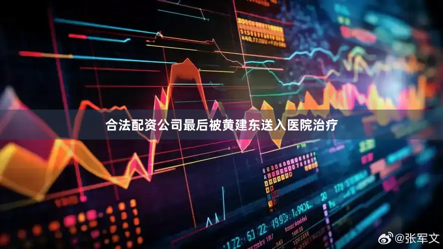 合法配资公司最后被黄建东送入医院治疗
