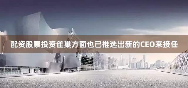 配资股票投资雀巢方面也已推选出新的CEO来接任