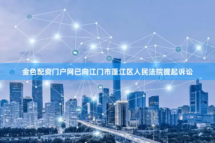 金色配资门户网已向江门市蓬江区人民法院提起诉讼