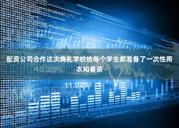 配资公司合作这次典礼学校给每个学生都准备了一次性雨衣和姜茶