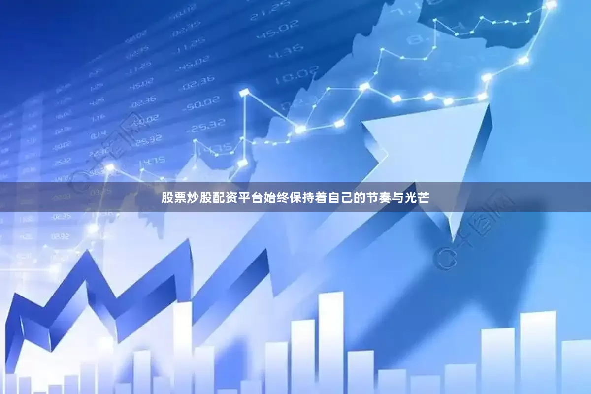 股票炒股配资平台始终保持着自己的节奏与光芒