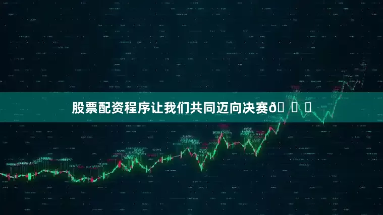 股票配资程序让我们共同迈向决赛🙏