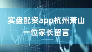 实盘配资app杭州萧山一位家长留言