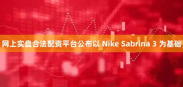 网上实盘合法配资平台公布以 Nike Sabrina 3 为基础