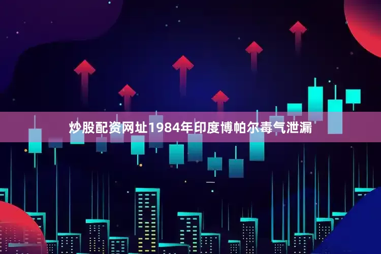 炒股配资网址1984年印度博帕尔毒气泄漏
