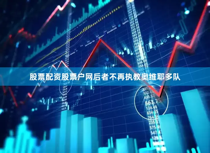 股票配资股票户网后者不再执教奥维耶多队